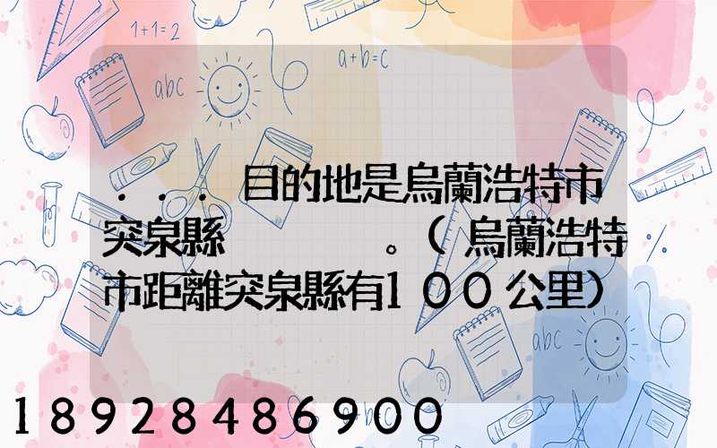 ...目的地是烏蘭浩特市突泉縣。(烏蘭浩特市距離突泉縣有100公里)剛...